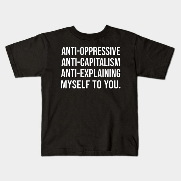 Anti-Oppressive, Anti-Capitalism, Anti-Explaining Myself To You Kids T-Shirt by DankFutura